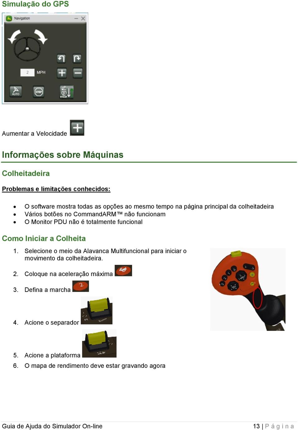 funcional Como Iniciar a Colheita 1. Selecione o meio da Alavanca Multifuncional para iniciar o movimento da colheitadeira. 2.