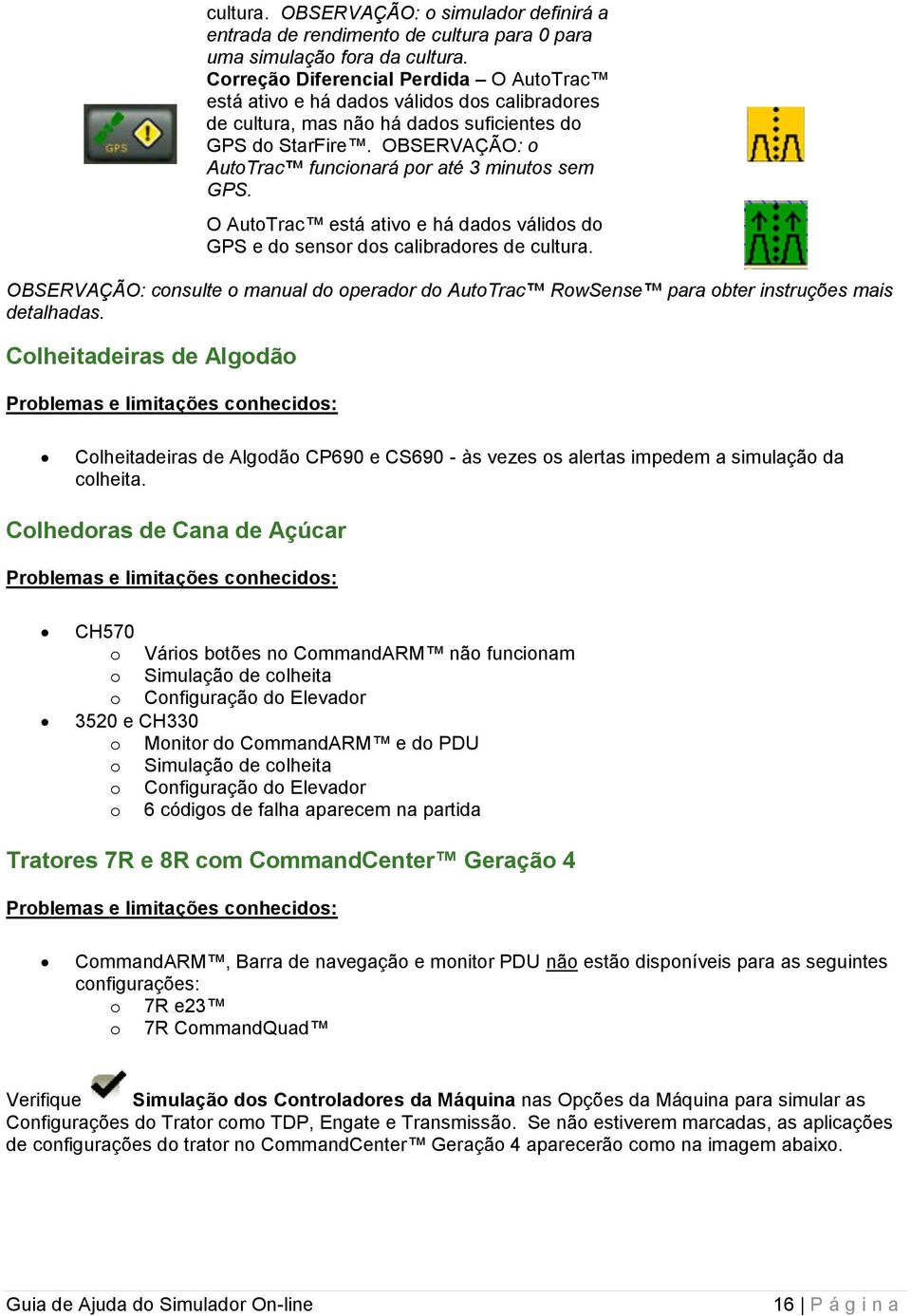 OBSERVAÇÃO: o AutoTrac funcionará por até 3 minutos sem GPS. O AutoTrac está ativo e há dados válidos do GPS e do sensor dos calibradores de cultura.