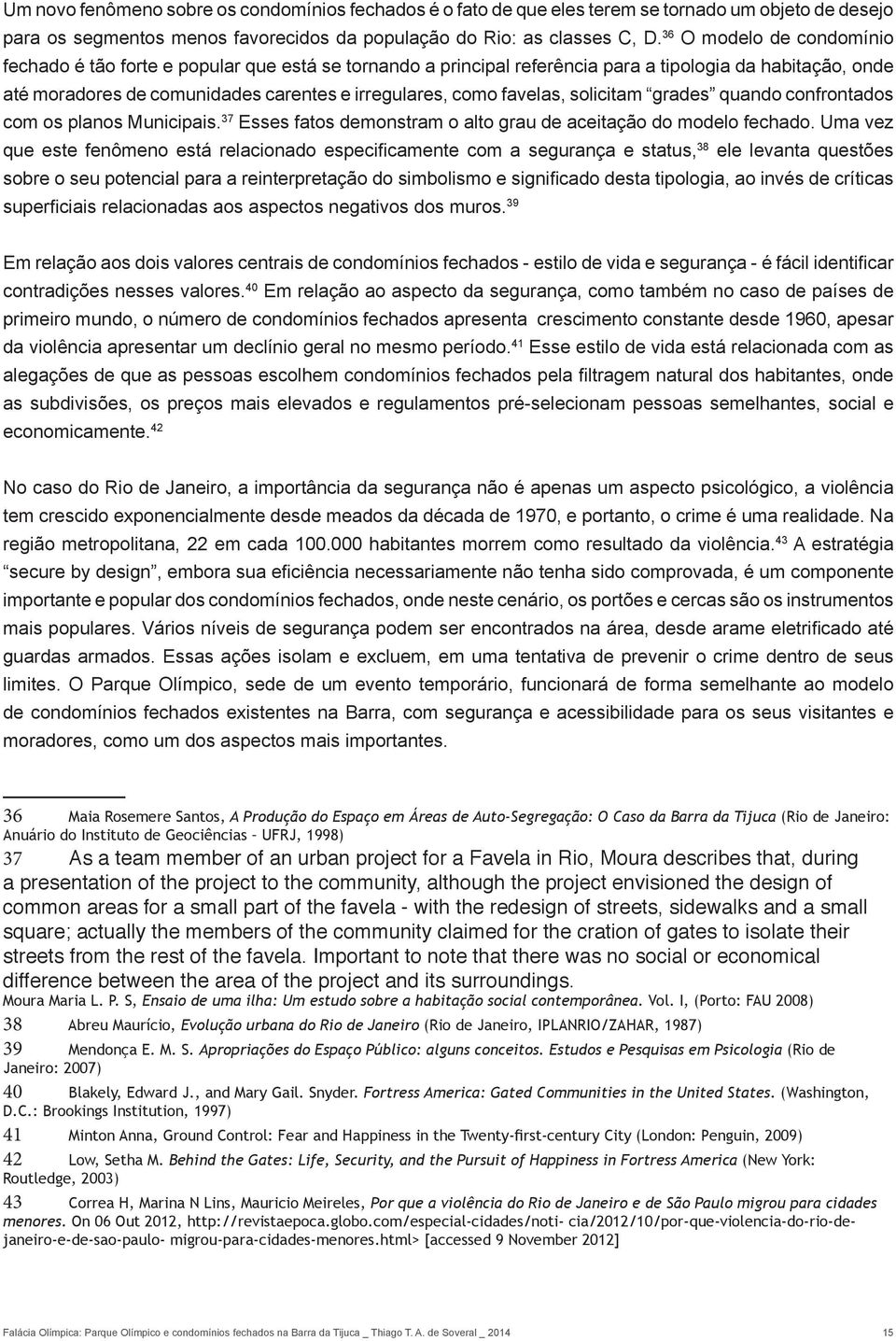 favelas, solicitam grades quando confrontados com os planos Municipais. 37 Esses fatos demonstram o alto grau de aceitação do modelo fechado.