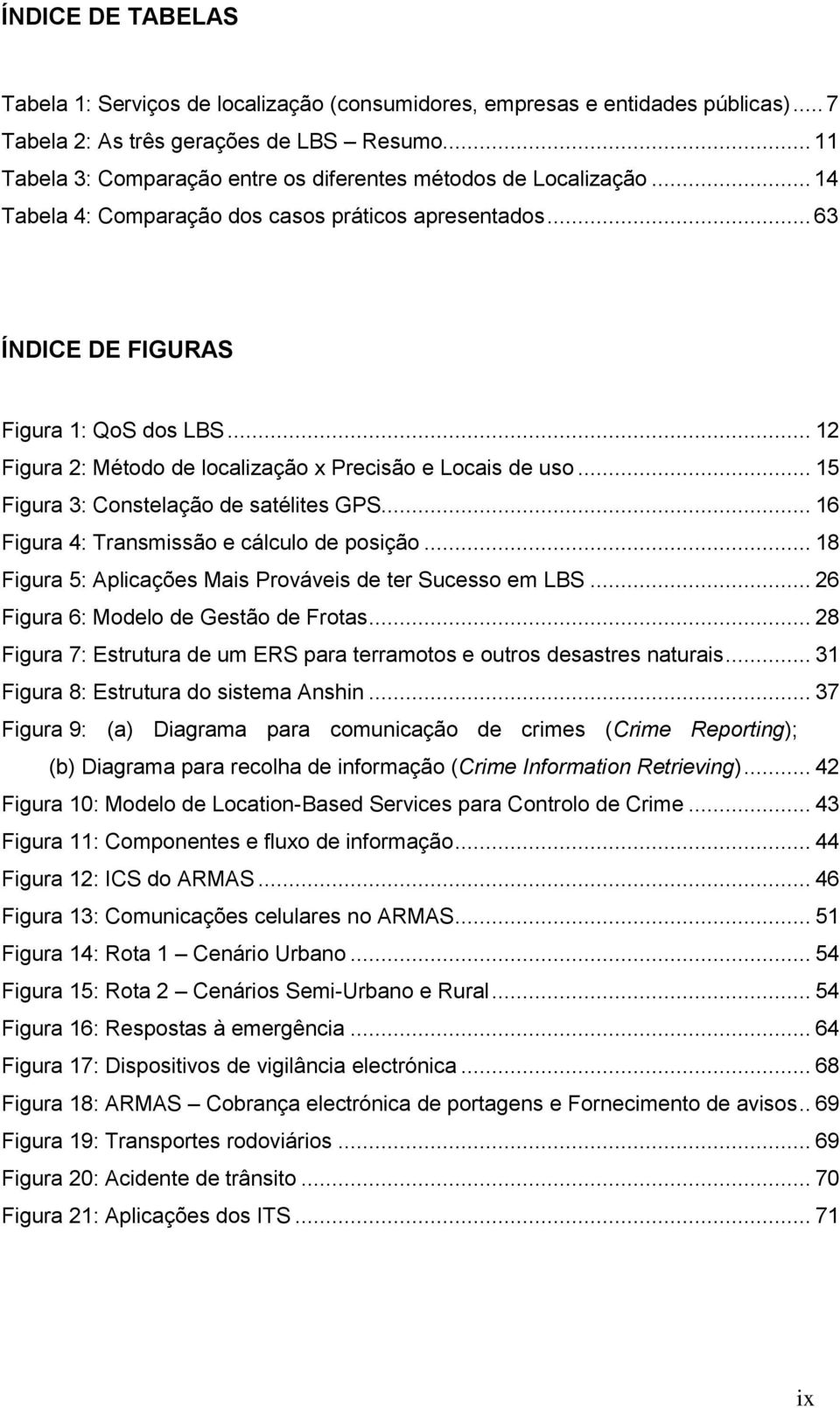 .. 12 Figura 2: Método de localização x Precisão e Locais de uso... 15 Figura 3: Constelação de satélites GPS... 16 Figura 4: Transmissão e cálculo de posição.