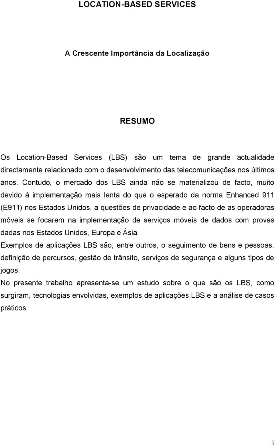 Contudo, o mercado dos LBS ainda não se materializou de facto, muito devido à implementação mais lenta do que o esperado da norma Enhanced 911 (E911) nos Estados Unidos, a questões de privacidade e