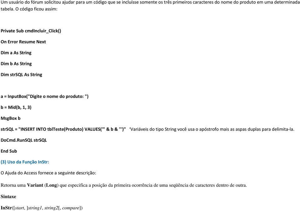 MsgBox b strsql = "INSERT INTO tblteste(produto) VALUES('" & b &"')" Variáveis do tipo String você usa o apóstrofo mais as aspas duplas para delimita-la. DoCmd.