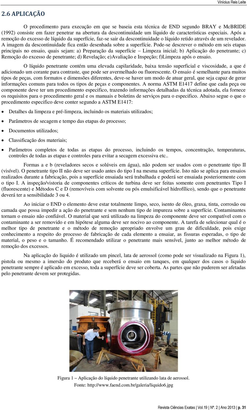 especiais. Após a remoção do excesso de líquido da superfície, faz-se sair da descontinuidade o líquido retido através de um revelador.