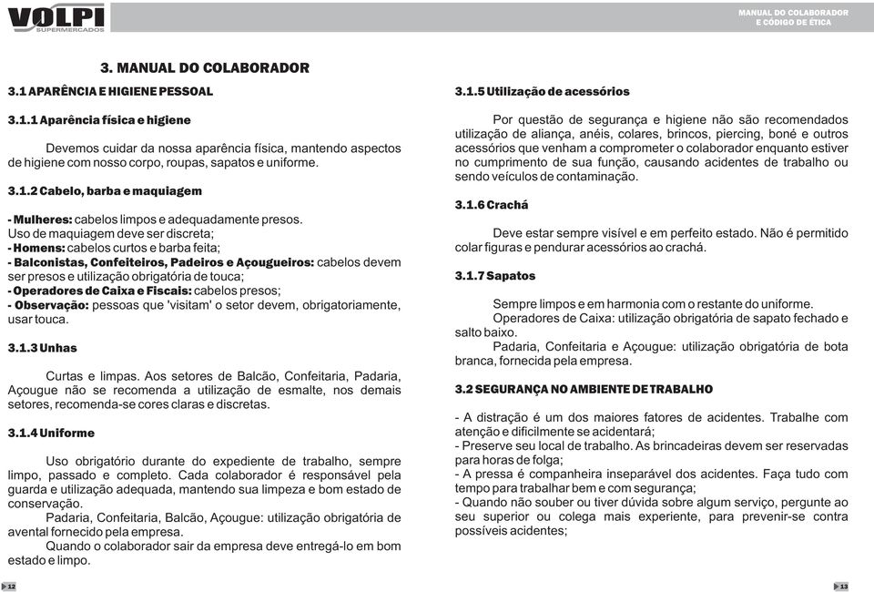 Operadores de Caixa e Fiscais: cabelos presos; - Observação: pessoas que 'visitam' o setor devem, obrigatoriamente, usar touca. 3.1.3 Unhas Curtas e limpas.