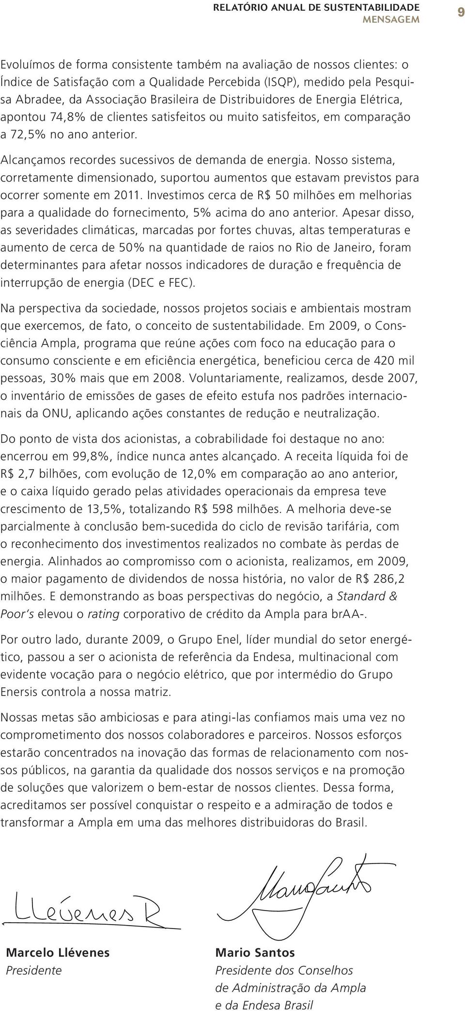 Alcançamos recordes sucessivos de demanda de energia. Nosso sistema, corretamente dimensionado, suportou aumentos que estavam previstos para ocorrer somente em 2011.