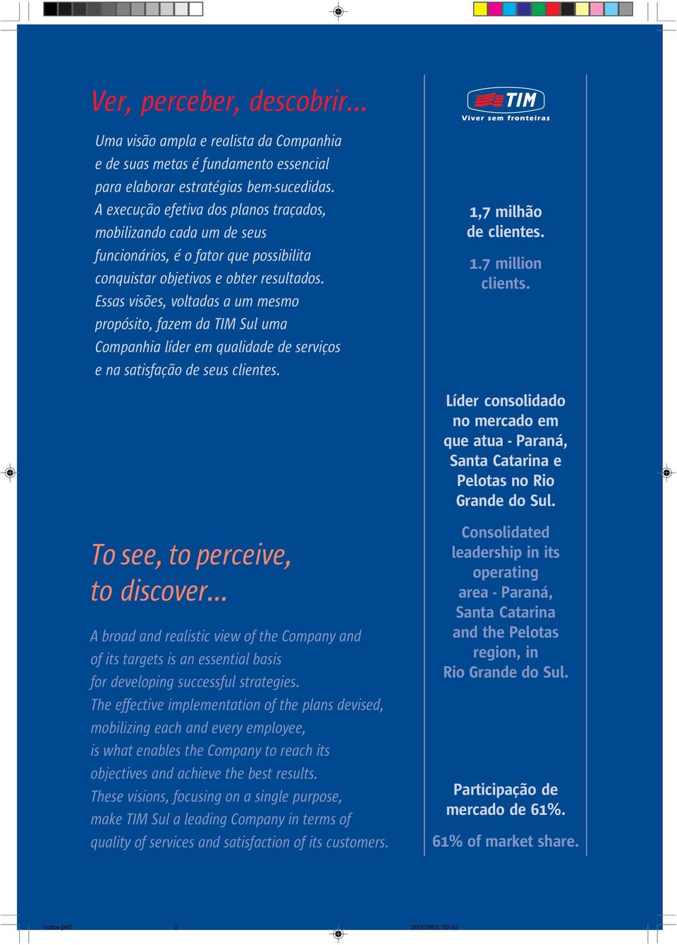 Essas visões, voltadas a um mesmo propósito, fazem da TIM Sul uma Companhia líder em qualidade de serviços e na satisfação de seus clientes. 1,7 milhão de clientes. 1.7 million clients.