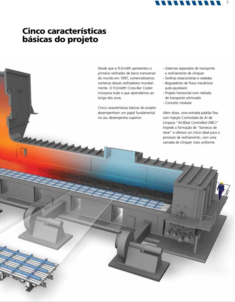 Cinco características básicas do projeto desempenham um papel fundamental no seu desempenho superior: - Sistemas separados de transporte e resfriamento de clinquer - Grelhas estacionárias e vedadas -