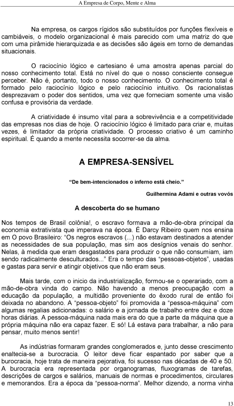 Não é, portanto, todo o nosso conhecimento. O conhecimento total é formado pelo raciocínio lógico e pelo raciocínio intuitivo.