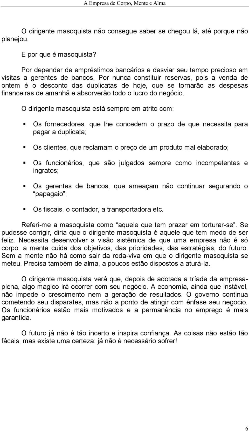 Por nunca constituir reservas, pois a venda de ontem é o desconto das duplicatas de hoje, que se tornarão as despesas financeiras de amanhã e absorverão todo o lucro do negócio.