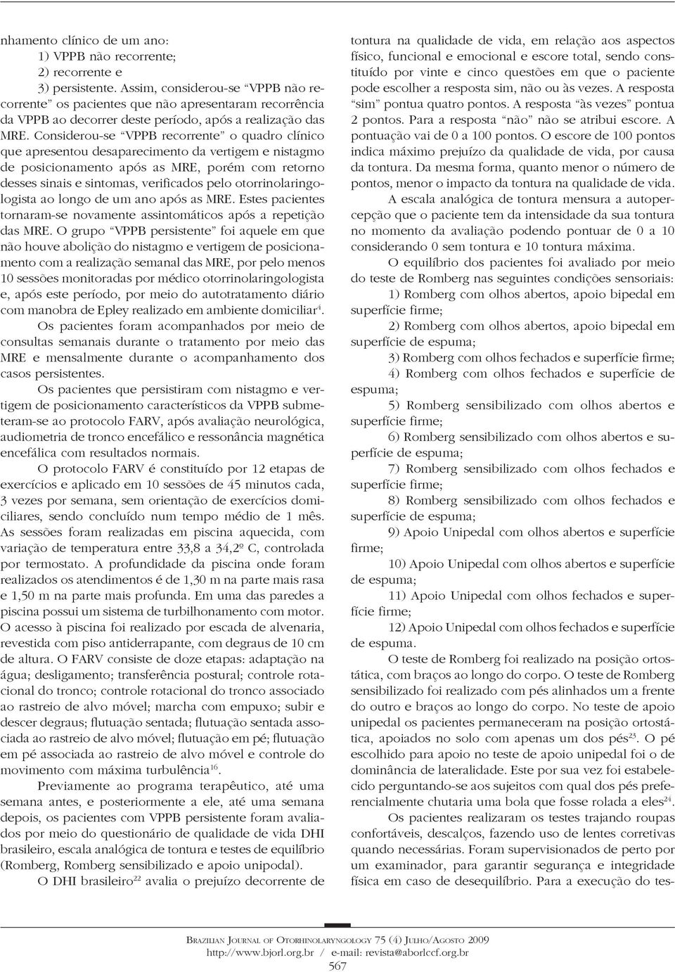 Considerou-se VPPB recorrente o quadro clínico que apresentou desaparecimento da vertigem e nistagmo de posicionamento após as MRE, porém com retorno desses sinais e sintomas, verificados pelo