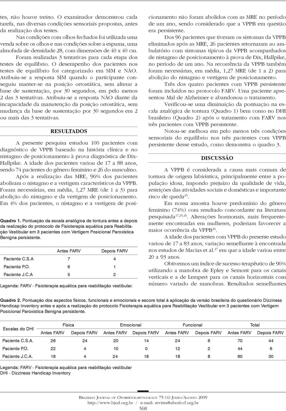 Foram realizadas 3 tentativas para cada etapa dos testes de equilíbrio. O desempenho dos pacientes nos testes de equilíbrio foi categorizado em SIM e NÃO.