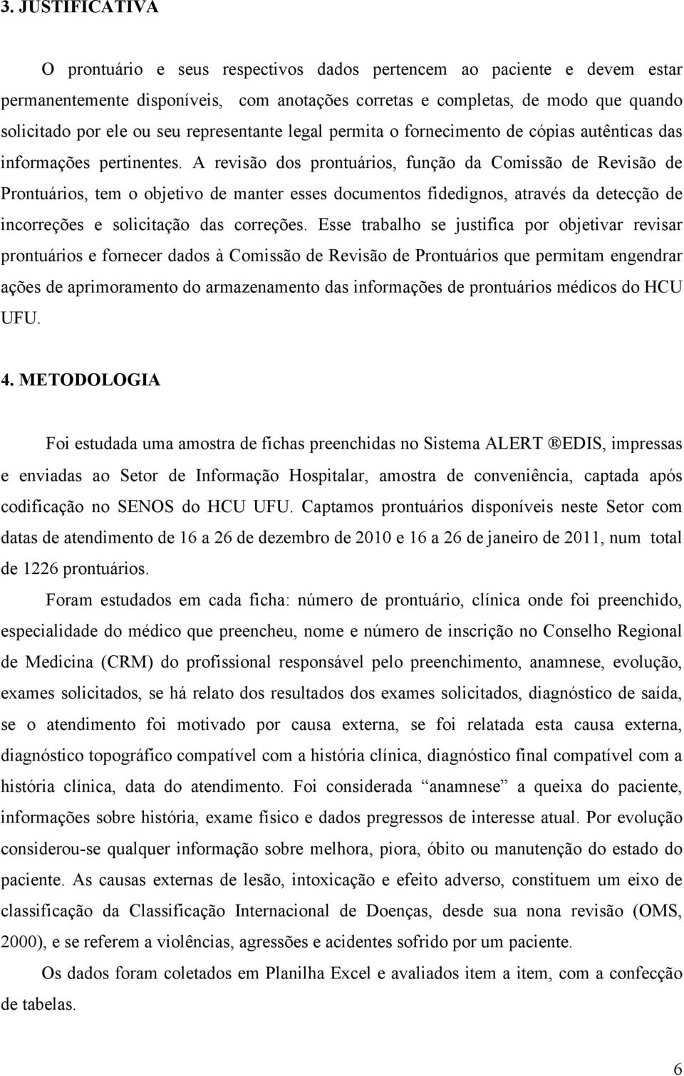 A revisão dos prontuários, função da Comissão de Revisão de Prontuários, tem o objetivo de manter esses documentos fidedignos, através da detecção de incorreções e solicitação das correções.