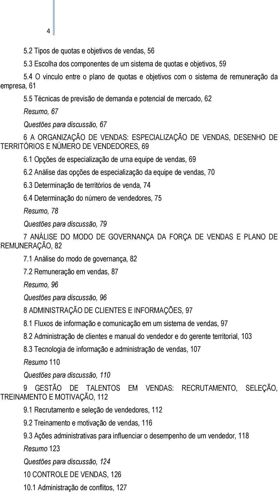 5 Técnicas de previsão de demanda e potencial de mercado, 62 Resumo, 67 Questões para discussão, 67 6 A ORGANIZAÇÃO DE VENDAS: ESPECIALIZAÇÃO DE VENDAS, DESENHO DE TERRITÓRIOS E NÚMERO DE VENDEDORES,