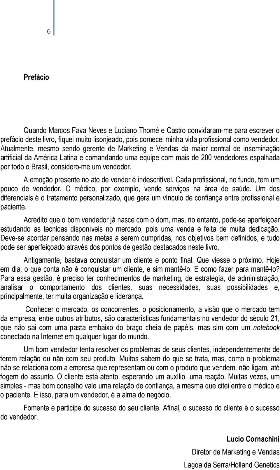 considero-me um vendedor. A emoção presente no ato de vender é indescritível. Cada profissional, no fundo, tem um pouco de vendedor. O médico, por exemplo, vende serviços na área de saúde.