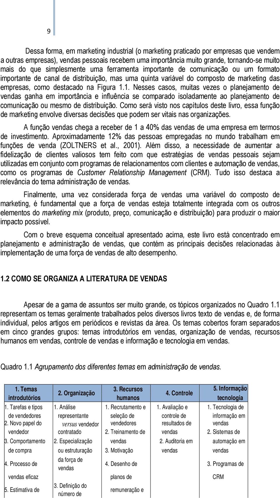 1. Nesses casos, muitas vezes o planejamento de vendas ganha em importância e influência se comparado isoladamente ao planejamento de comunicação ou mesmo de distribuição.