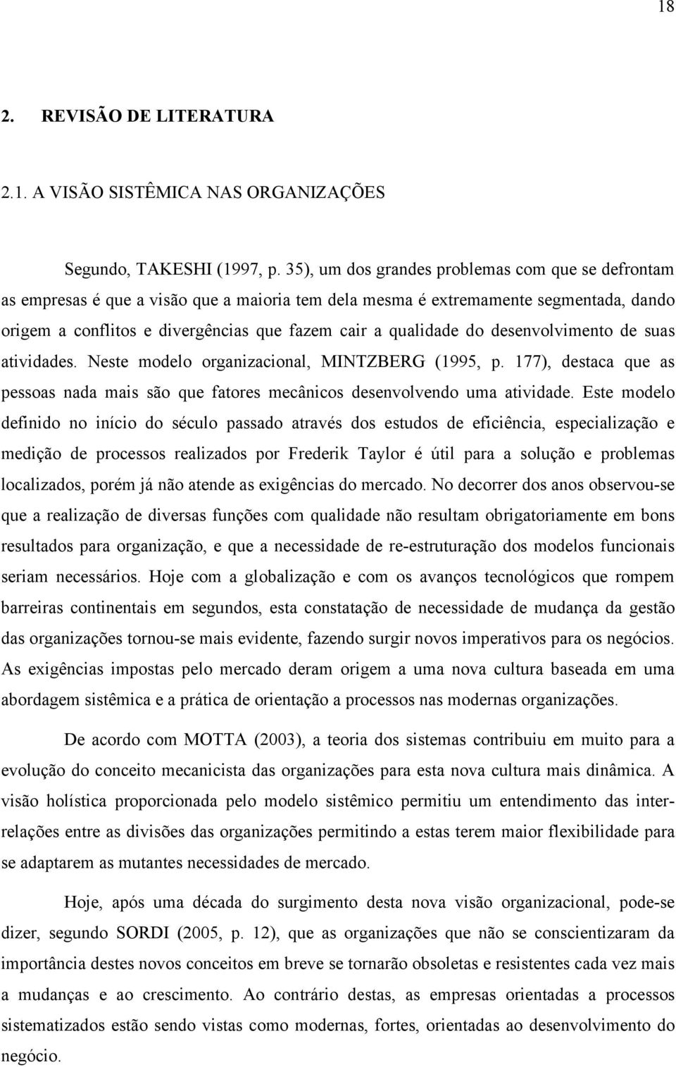 do desenvolvimento de suas atividades. Neste modelo organizacional, MINTZBERG (1995, p. 177), destaca que as pessoas nada mais são que fatores mecânicos desenvolvendo uma atividade.