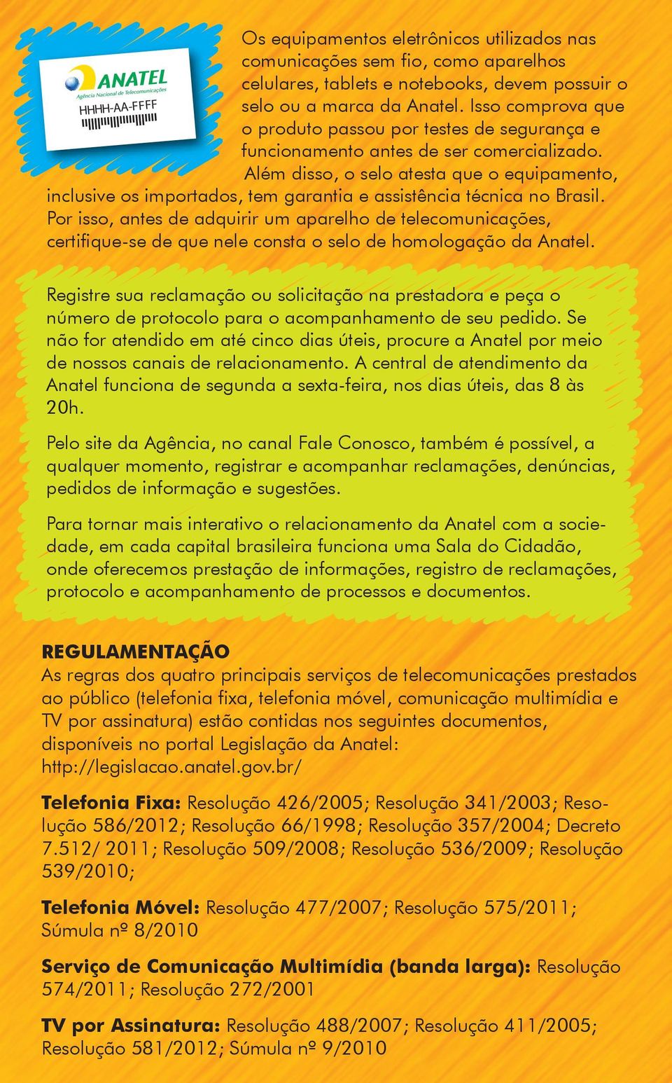 Além disso, o selo atesta que o equipamento, inclusive os importados, tem garantia e assistência técnica no Brasil.