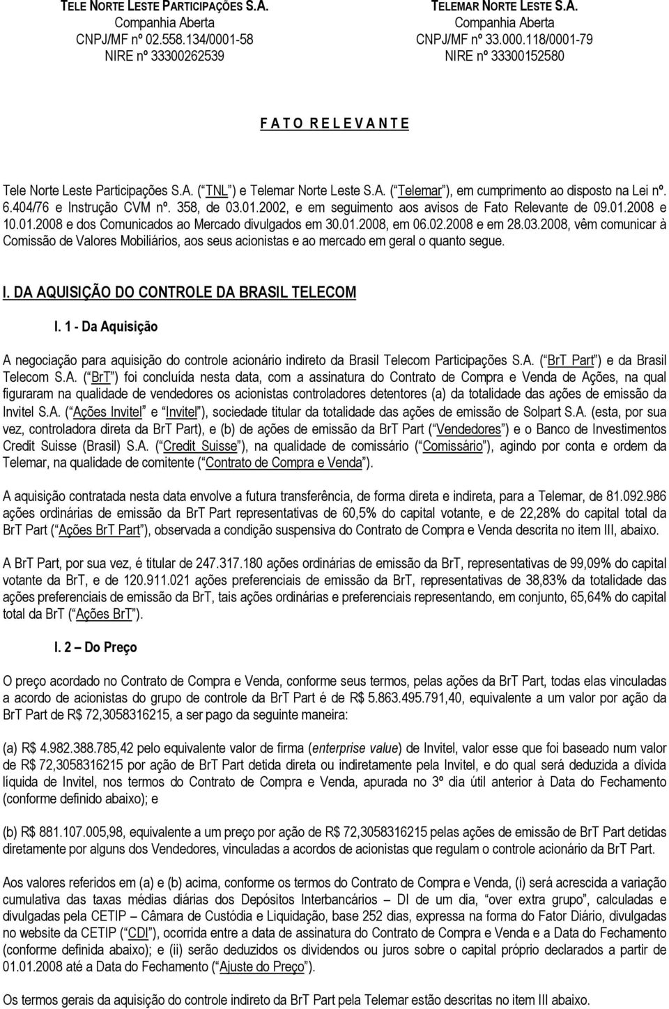 01.2008, em 06.02.2008 e em 28.03.2008, vêm comunicar à Comissão de Valores Mobiliários, aos seus acionistas e ao mercado em geral o quanto segue. I. DA AQUISIÇÃO DO CONTROLE DA BRASIL TELECOM I.