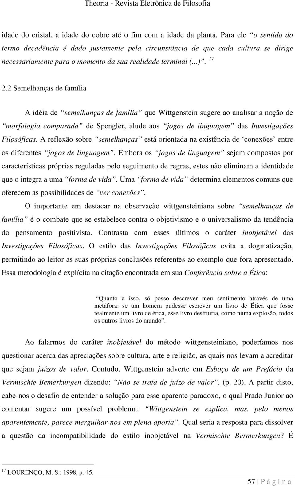 2 Semelhanças de família A idéia de semelhanças de família que Wittgenstein sugere ao analisar a noção de morfologia comparada de Spengler, alude aos jogos de linguagem das Investigações Filosóficas.