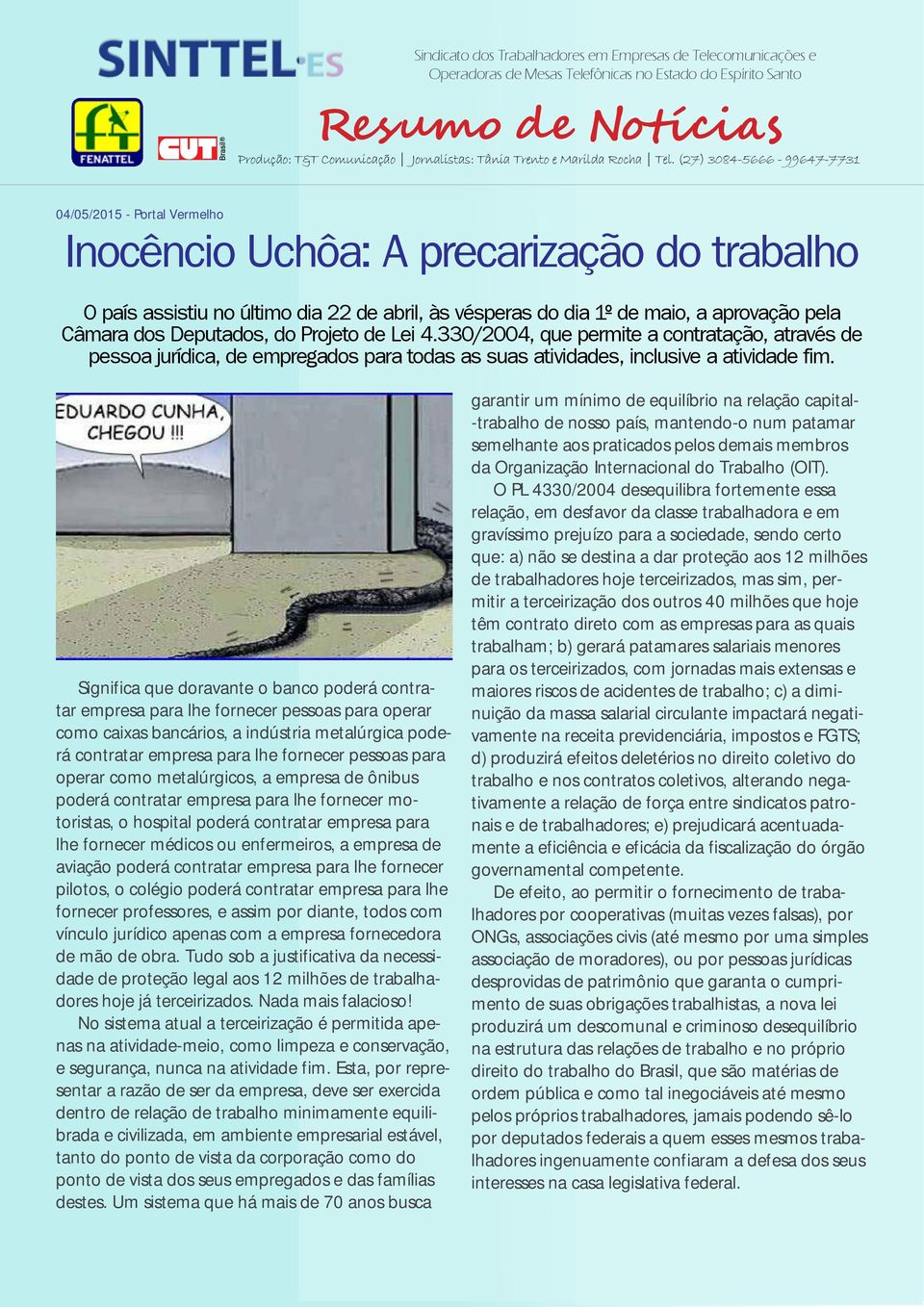 Significa que doravante o banco poderá contratar empresa para lhe fornecer pessoas para operar como caixas bancários, a indústria metalúrgica poderá contratar empresa para lhe fornecer pessoas para