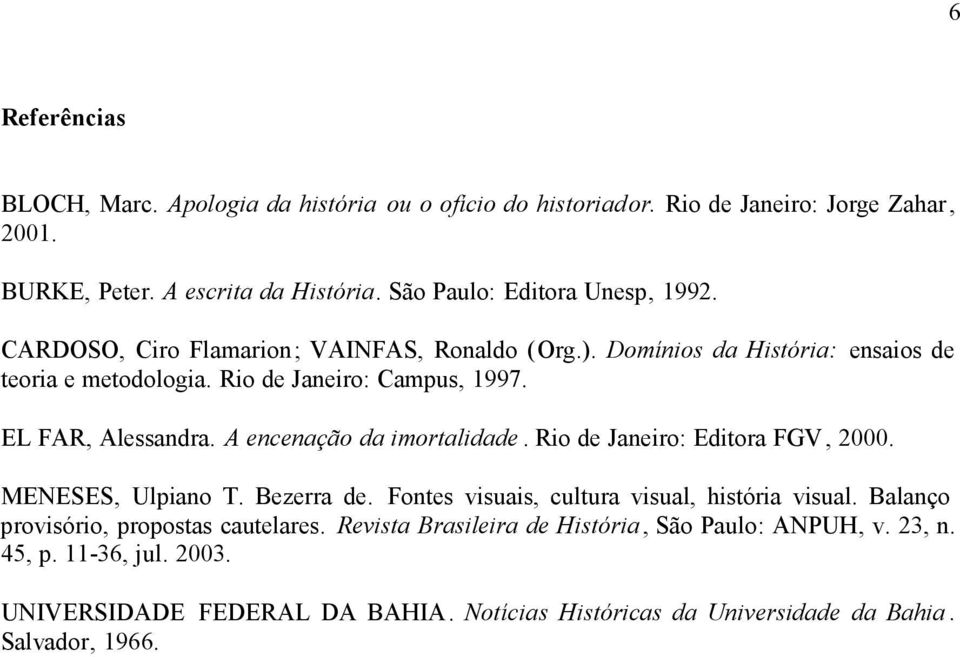 EL FAR, Alessandra. A encenação da imortalidade. Rio de Janeiro: Editora FGV, 2000. MENESES, Ulpiano T. Bezerra de. Fontes visuais, cultura visual, história visual.