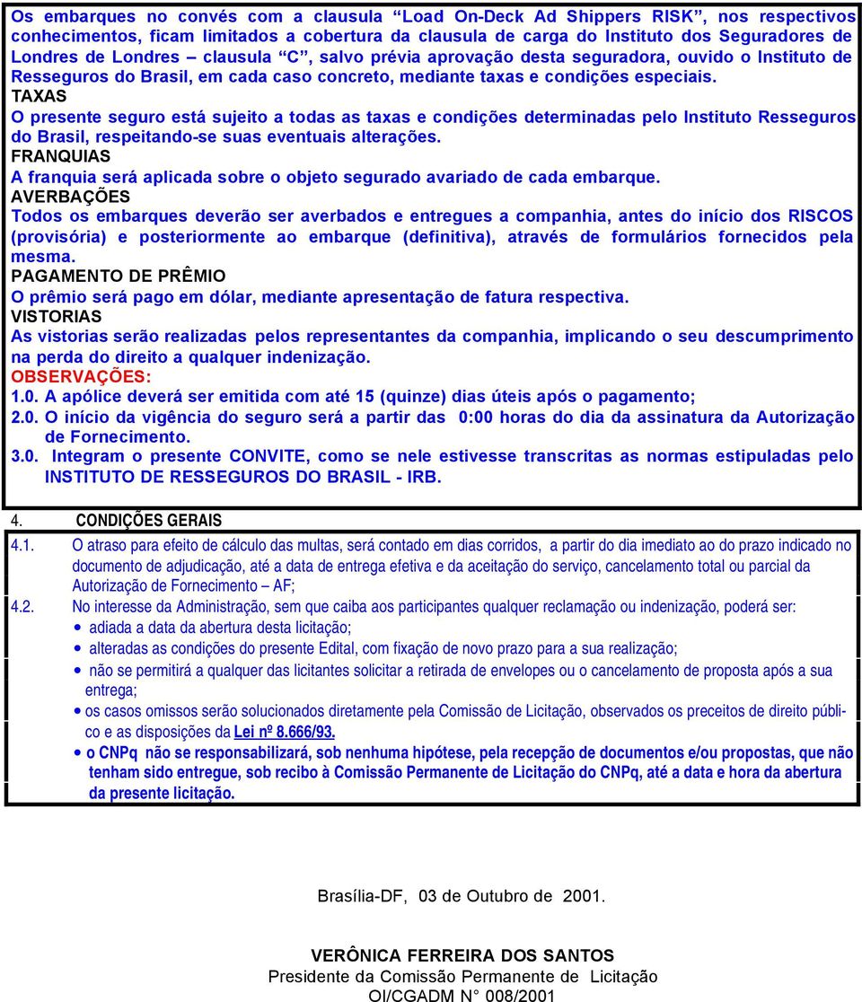 TAXAS O presente seguro está sujeito a todas as taxas e condições determinadas pelo Instituto Resseguros do Brasil, respeitando-se suas eventuais alterações.