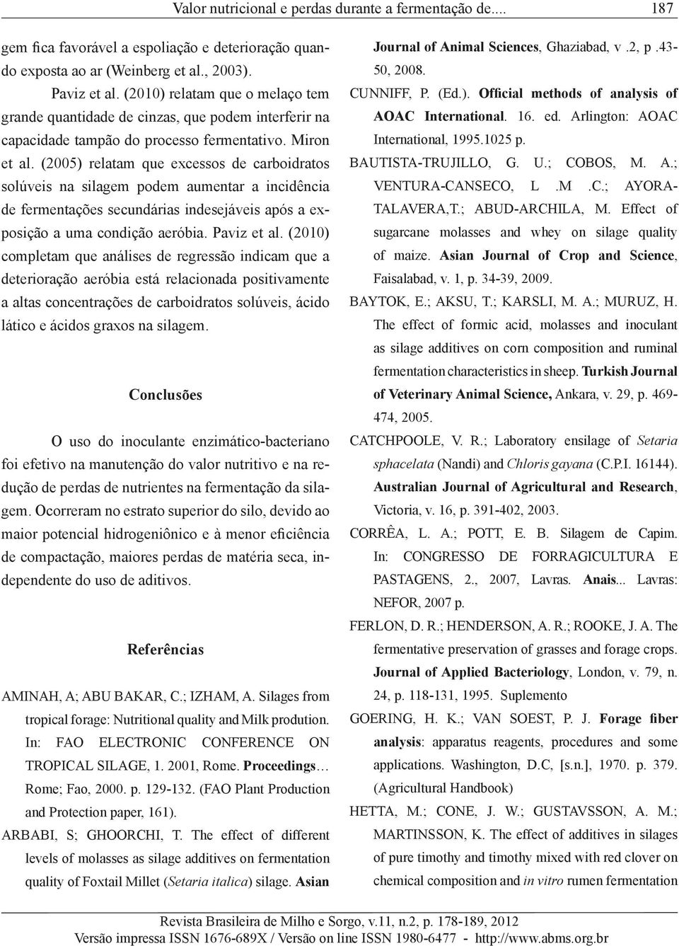 (2005) relatam que excessos de carboidratos solúveis na silagem podem aumentar a incidência de fermentações secundárias indesejáveis após a exposição a uma condição aeróbia. Paviz et al.