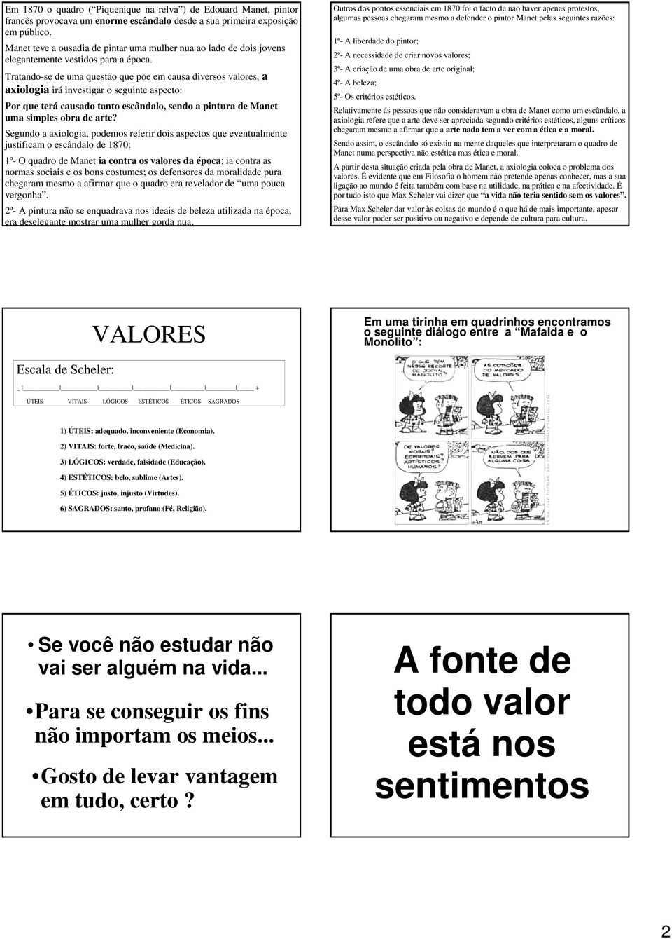 Tratando-se de uma questão que põe em causa diversos valores, a axiologia irá investigar o seguinte aspecto: Por que terá causado tanto escândalo, sendo a pintura de Manet uma simples obra de arte?