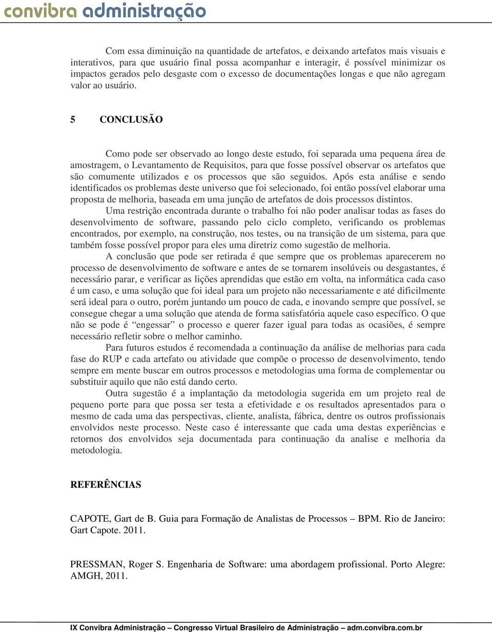 5 CONCLUSÃO Como pode ser observado ao longo deste estudo, foi separada uma pequena área de amostragem, o Levantamento de Requisitos, para que fosse possível observar os artefatos que são comumente