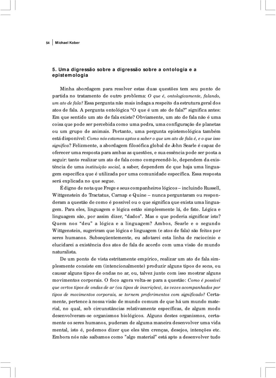 ontologicamente, falando, um ato de fala? Essa pergunta não mais indaga a respeito da estrutura geral dos atos de fala. A pergunta ontológica O que é um ato de fala?