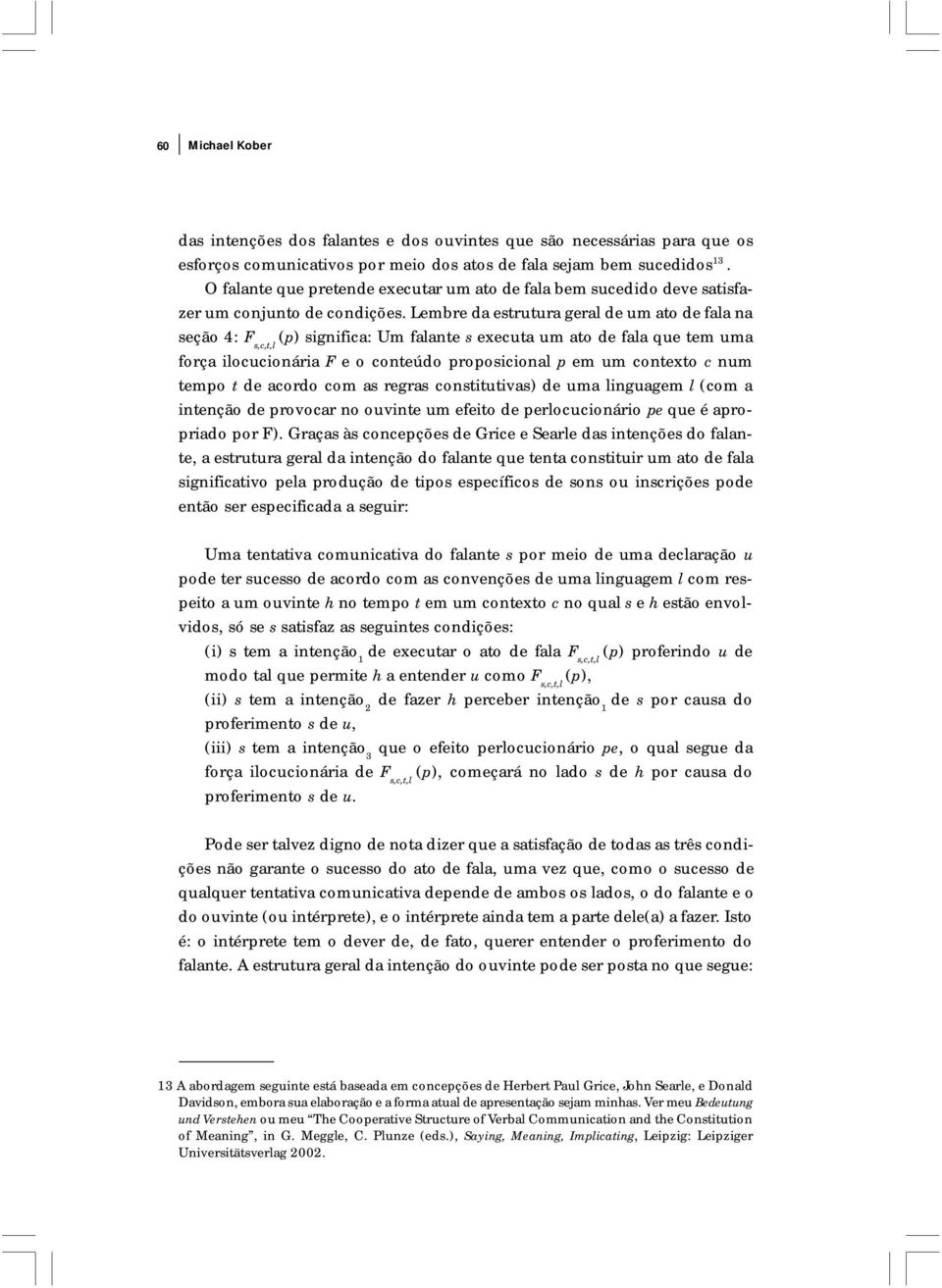 Lembre da estrutura geral de um ato de fala na seção 4: F s,c,t,l (p) significa: Um falante s executa um ato de fala que tem uma força ilocucionária F e o conteúdo proposicional p em um contexto c