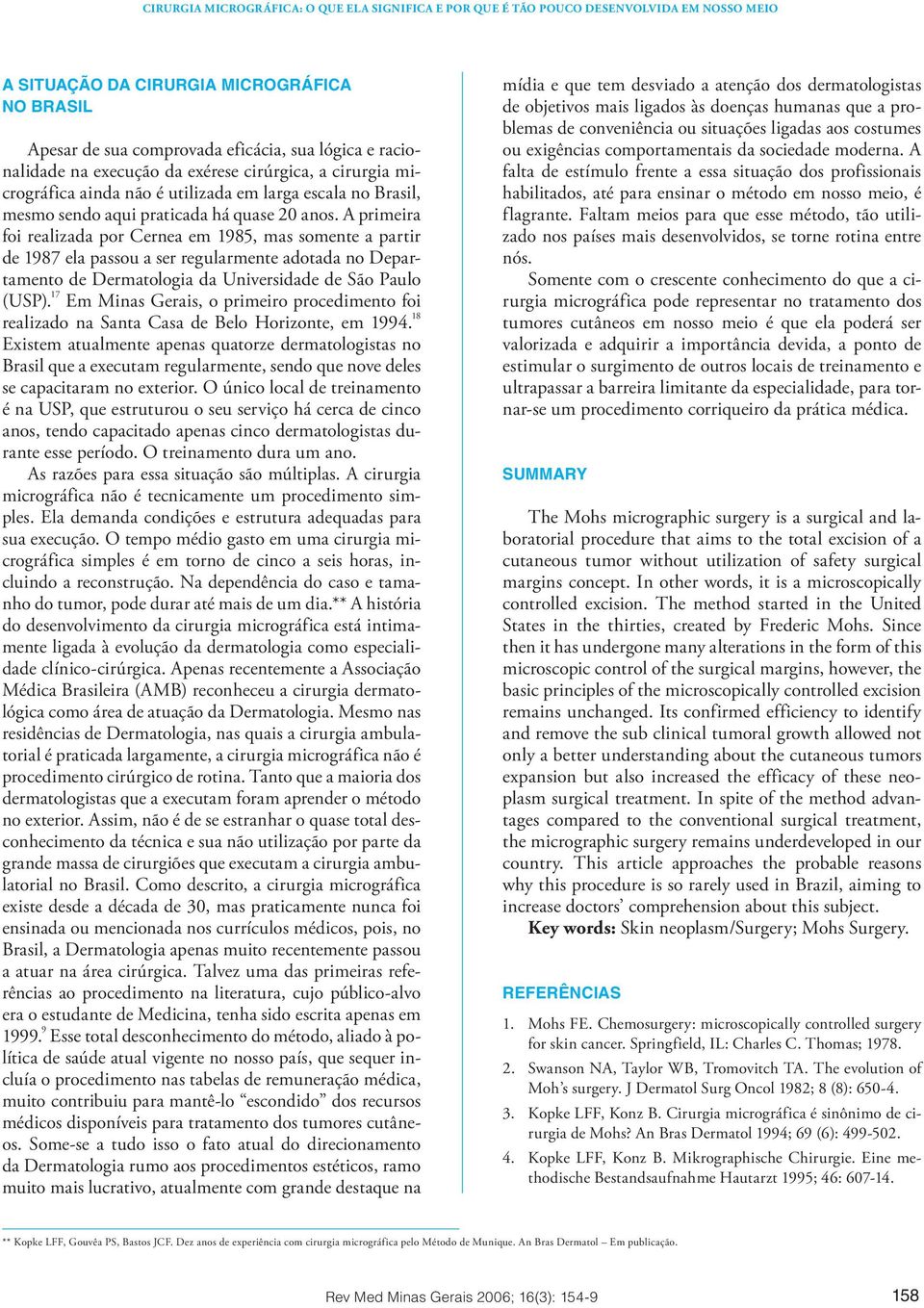 A primeira foi realizada por Cernea em 1985, mas somente a partir de 1987 ela passou a ser regularmente adotada no Departamento de Dermatologia da Universidade de São Paulo (USP).