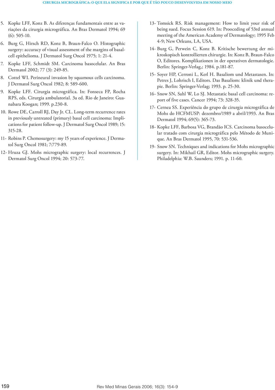 An Bras Dermatol 2002; 77 (3): 249-85. 8. Cottel WI. Perineural invasion by squamous cells carcinoma. J Dermatol Surg Oncol 1982; 8: 589-600. 9. Kopke LFF. Cirurgia micrográfica.