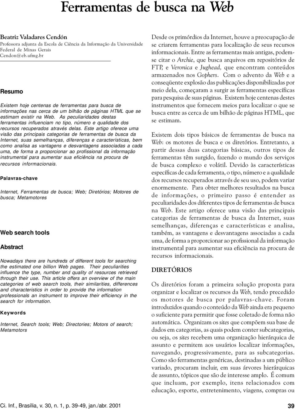 As peculiaridades destas ferramentas influenciam no tipo, número e qualidade dos recursos recuperados através delas.