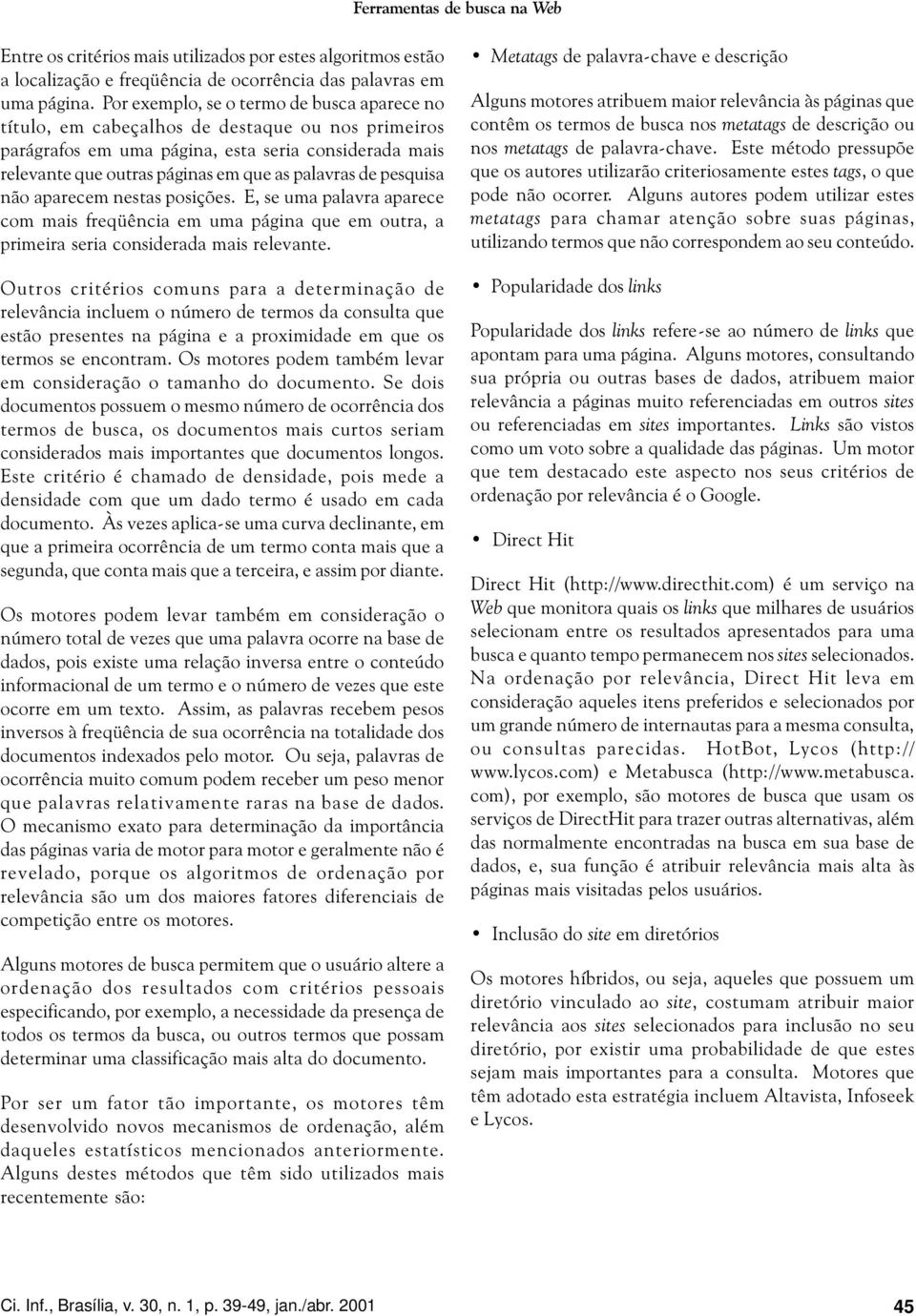 pesquisa não aparecem nestas posições. E, se uma palavra aparece com mais freqüência em uma página que em outra, a primeira seria considerada mais relevante.