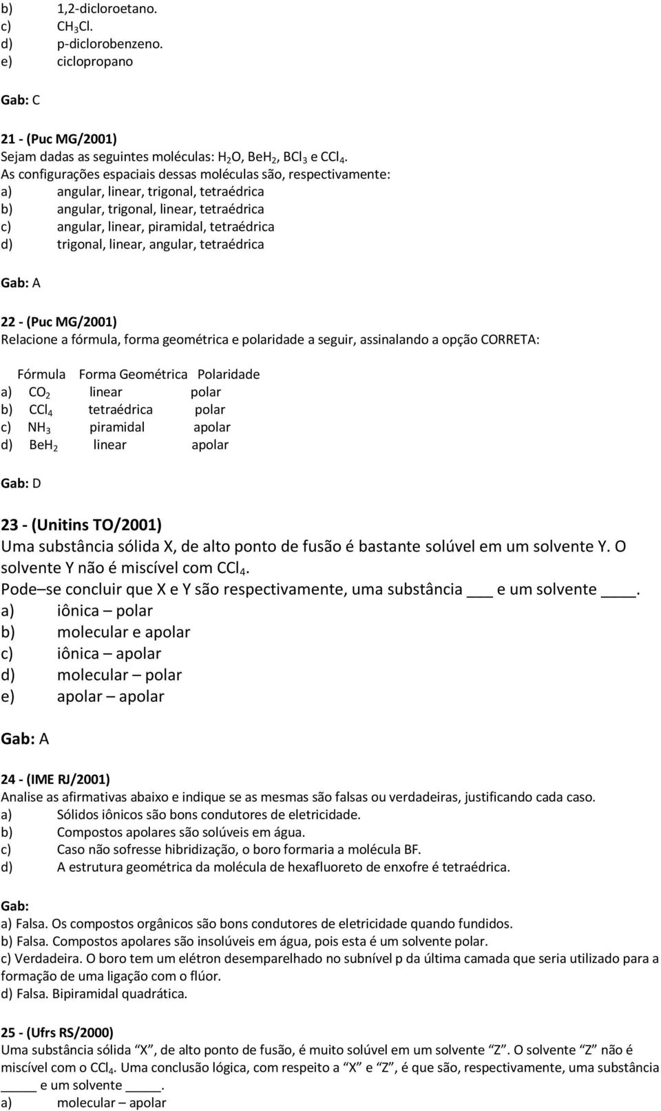 trigonal, linear, angular, tetraédrica Gab: A - (Puc MG/00) Relacione a fórmula, forma geométrica e polaridade a seguir, assinalando a opção CORRETA: órmula orma Geométrica Polaridade a) CO linear