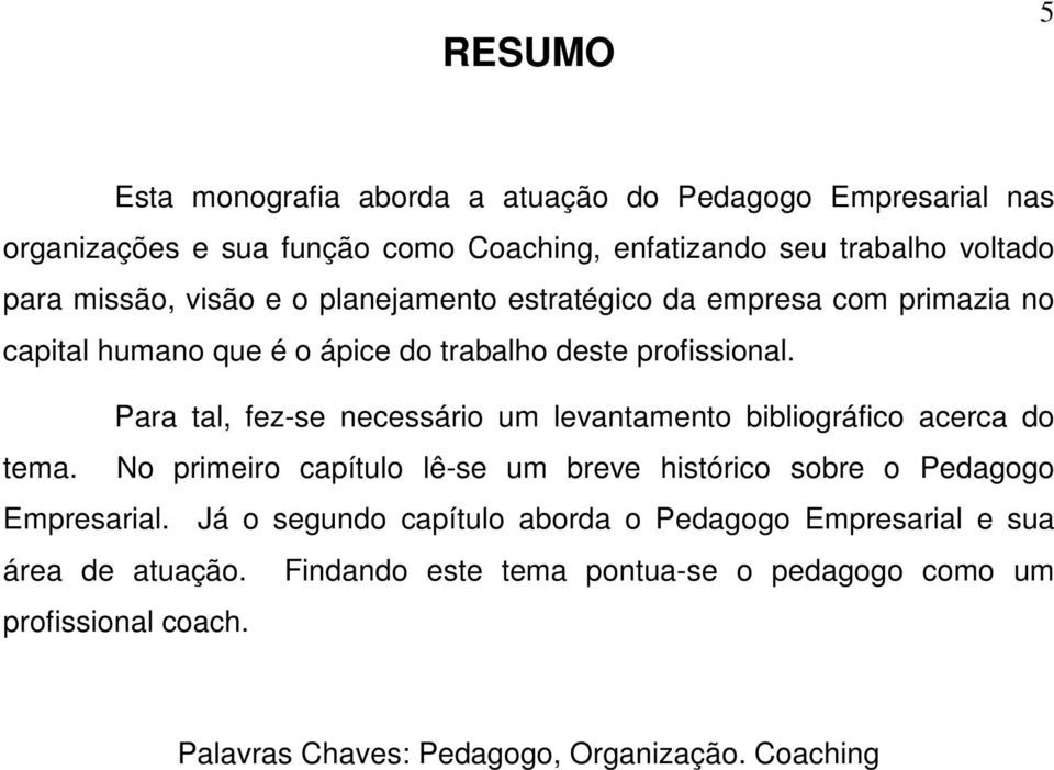 Para tal, fez-se necessário um levantamento bibliográfico acerca do tema. No primeiro capítulo lê-se um breve histórico sobre o Pedagogo Empresarial.