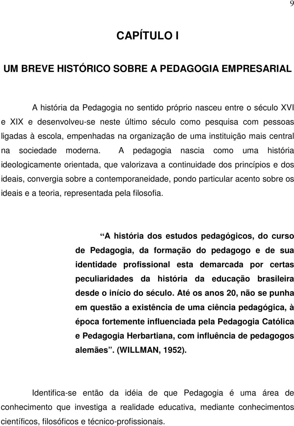 A pedagogia nascia como uma história ideologicamente orientada, que valorizava a continuidade dos princípios e dos ideais, convergia sobre a contemporaneidade, pondo particular acento sobre os ideais