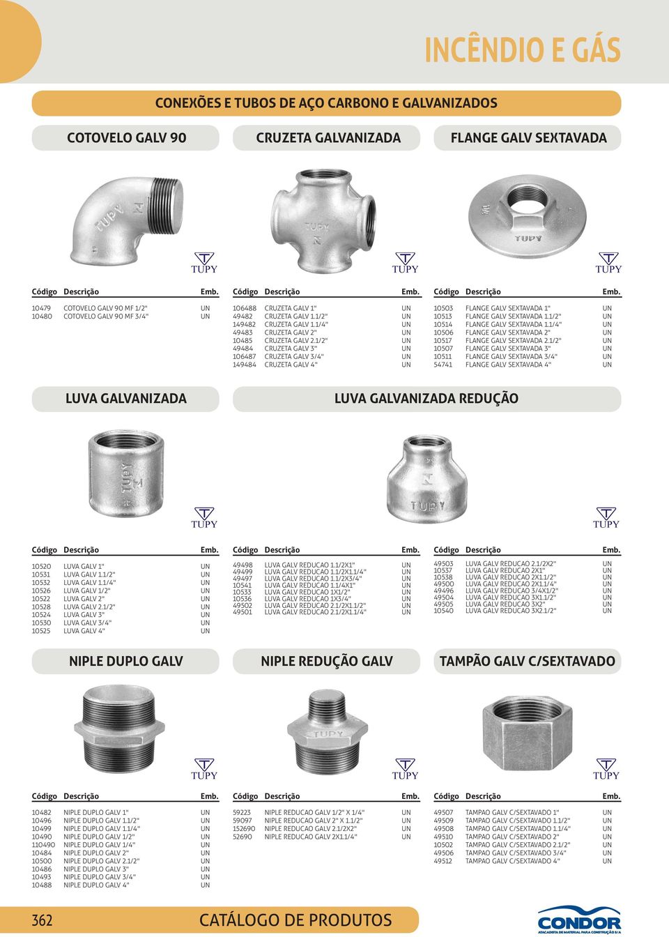 1/2" 49484 CRUZETA GALV 3" 106487 CRUZETA GALV 3/4" 149484 CRUZETA GALV 4" 10503 FLANGE GALV SEXTAVADA 1" 10513 FLANGE GALV SEXTAVADA 1.1/2" 10514 FLANGE GALV SEXTAVADA 1.