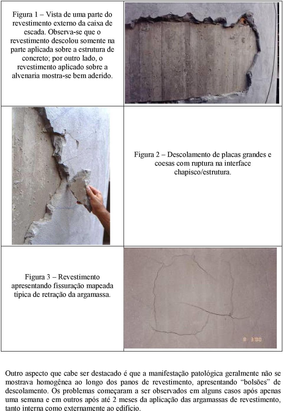 Figura 2 Descolamento de placas grandes e coesas com ruptura na interface chapisco/estrutura. Figura 3 Revestimento apresentando fissuração mapeada típica de retração da argamassa.