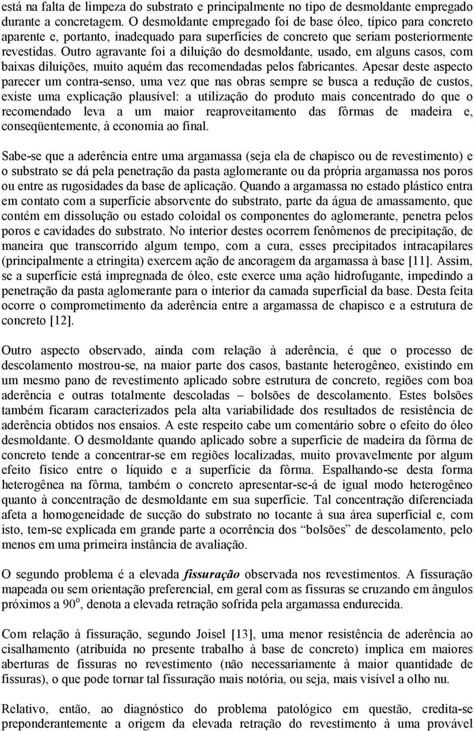 Outro agravante foi a diluição do desmoldante, usado, em alguns casos, com baixas diluições, muito aquém das recomendadas pelos fabricantes.