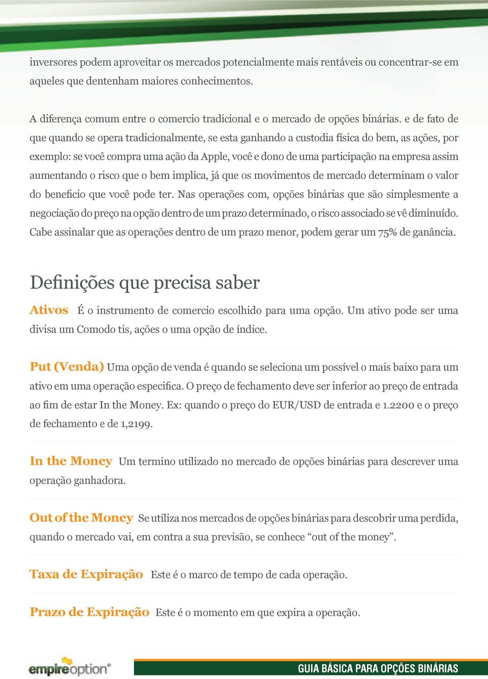 e de fato de que quando se opera tradicionalmente, se esta ganhando a custodia física do bem, as ações, por exemplo: se você compra uma ação da Apple, você e dono de uma participação na empresa assim