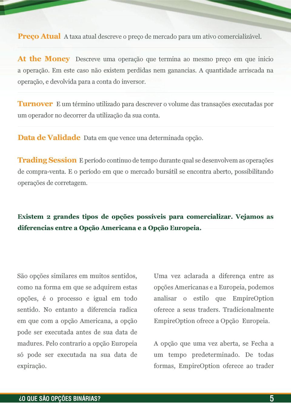 Turnover E um término utilizado para descrever o volume das transações executadas por um operador no decorrer da utilização da sua conta. Data de Validade Data em que vence una determinada opção.