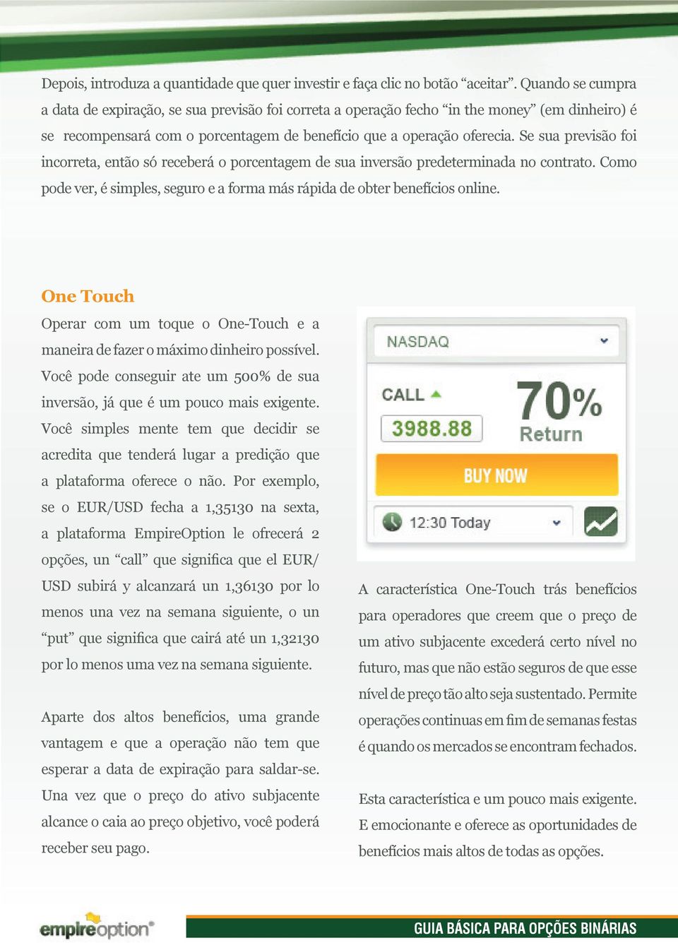 Se sua previsão foi incorreta, então só receberá o porcentagem de sua inversão predeterminada no contrato. Como pode ver, é simples, seguro e a forma más rápida de obter benefícios online.