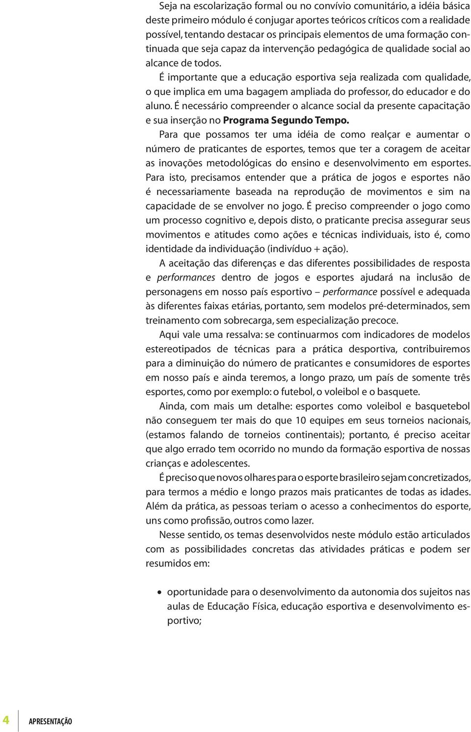 É importante que a educação esportiva seja realizada com qualidade, o que implica em uma bagagem ampliada do professor, do educador e do aluno.