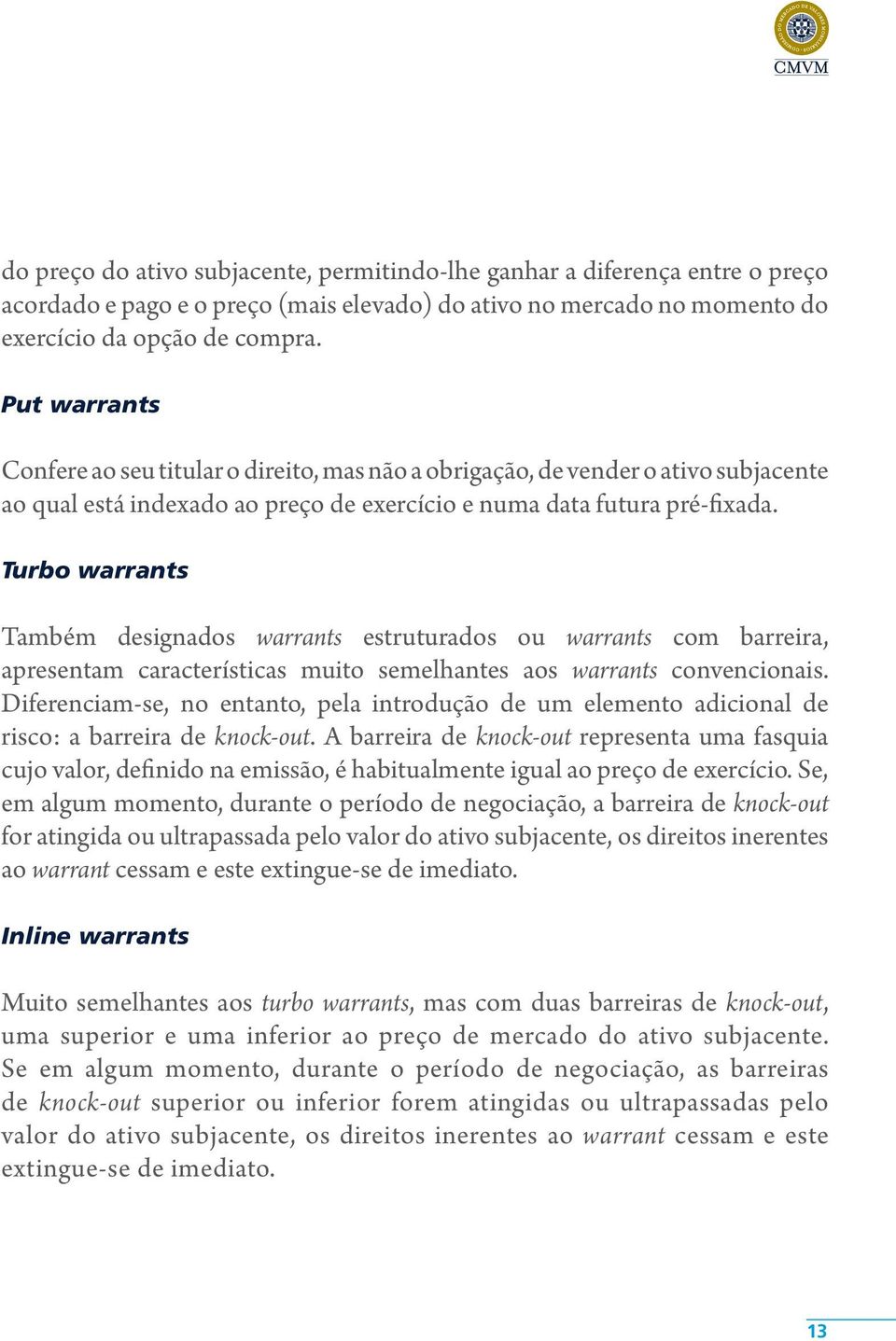 Turbo warrants Também designados warrants estruturados ou warrants com barreira, apresentam características muito semelhantes aos warrants convencionais.