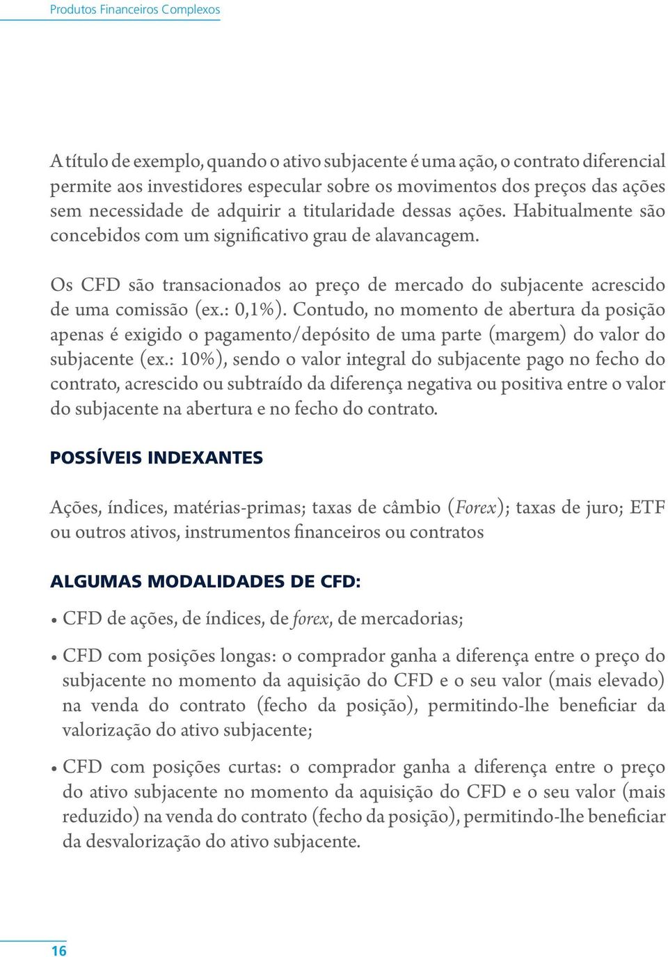 Os CFD são transacionados ao preço de mercado do subjacente acrescido de uma comissão (ex.: 0,1%).