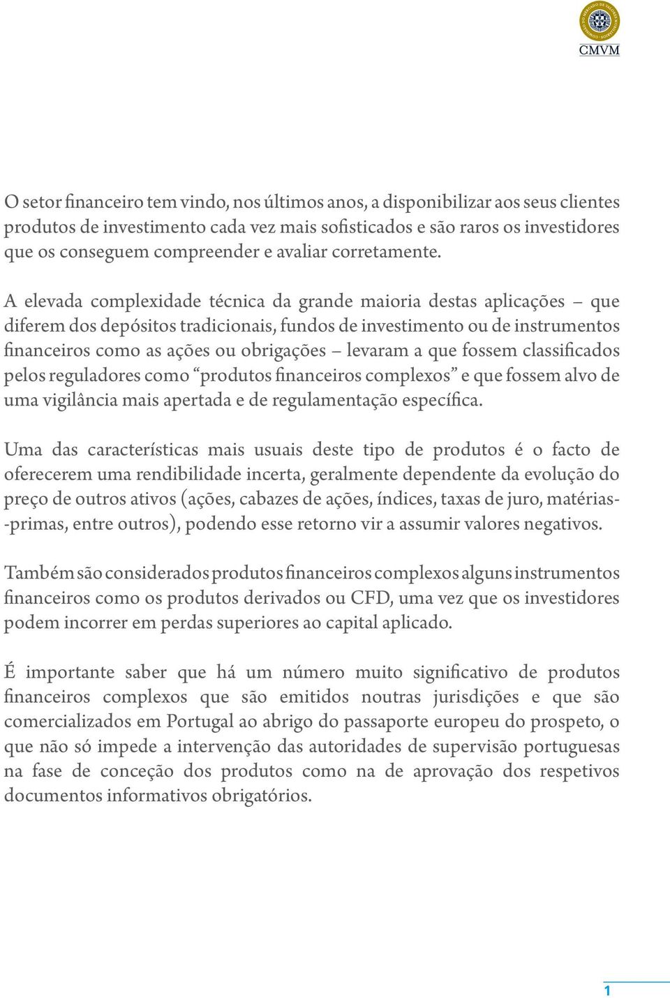 A elevada complexidade técnica da grande maioria destas aplicações que diferem dos depósitos tradicionais, fundos de investimento ou de instrumentos financeiros como as ações ou obrigações levaram a