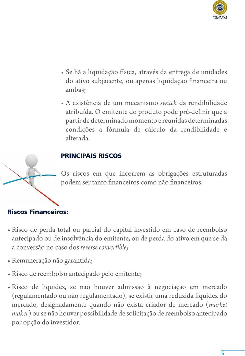 PRINCIPAIS RISCOS Os riscos em que incorrem as obrigações estruturadas podem ser tanto financeiros como não financeiros.