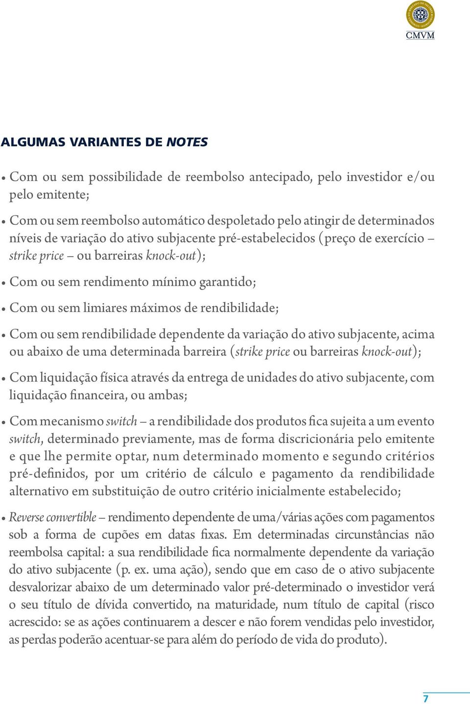 sem rendibilidade dependente da variação do ativo subjacente, acima ou abaixo de uma determinada barreira (strike price ou barreiras knock-out); Com liquidação física através da entrega de unidades